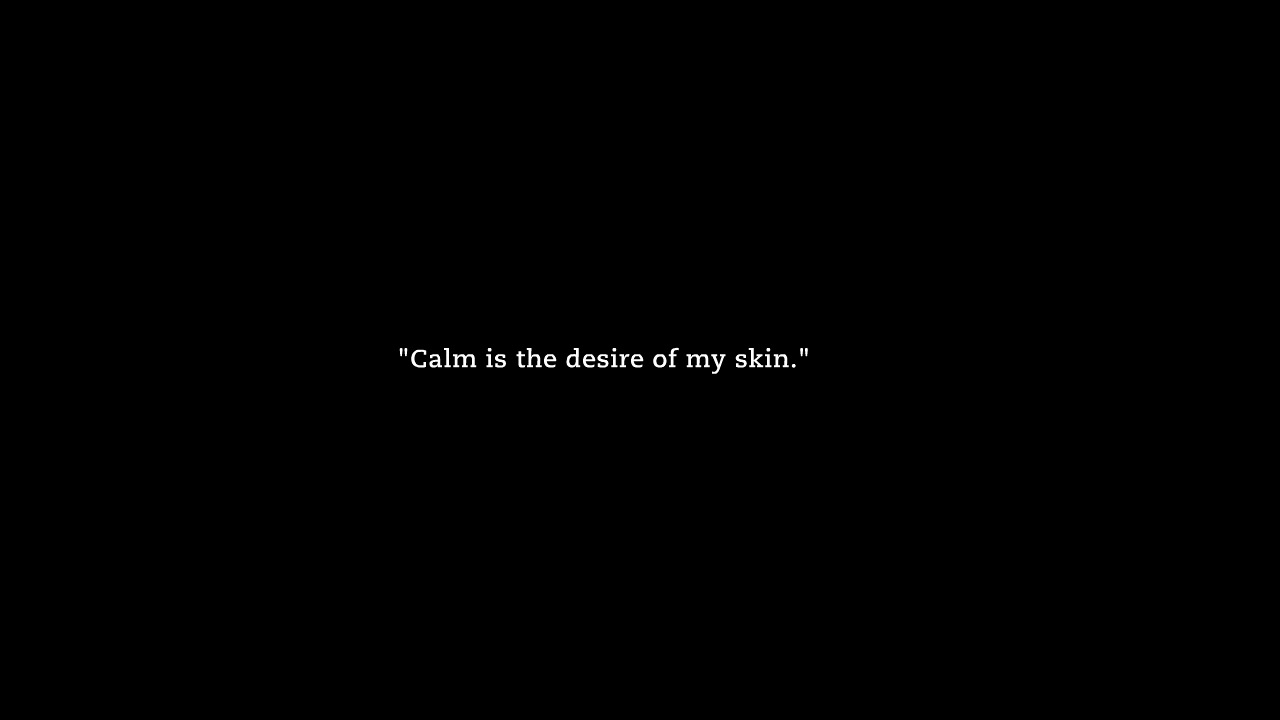 "Calm is the desire of my skin"